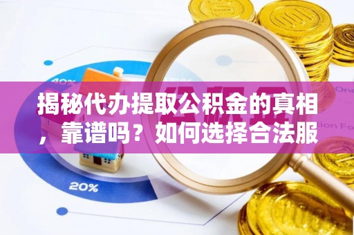 武陵揭秘代办提取公积金的真相，靠谱吗？如何选择合法服务？