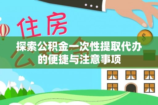武陵探索公积金一次性提取代办的便捷与注意事项
