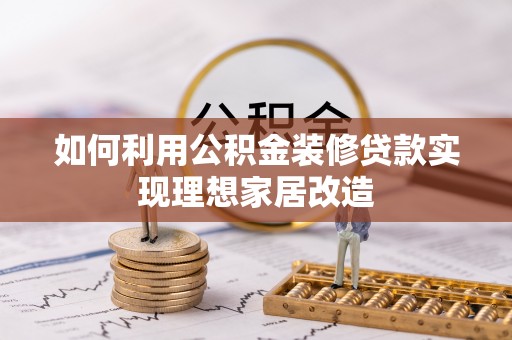 武陵如何利用公积金装修贷款实现理想家居改造