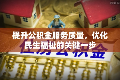 武陵提升公积金服务质量，优化民生福祉的关键一步