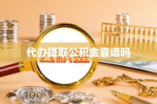 武陵代办提取公积金靠谱吗