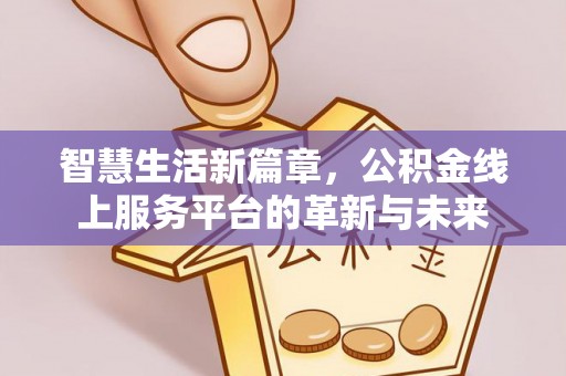 武陵智慧生活新篇章，公积金线上服务平台的革新与未来