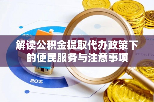 武陵解读公积金提取代办政策下的便民服务与注意事项