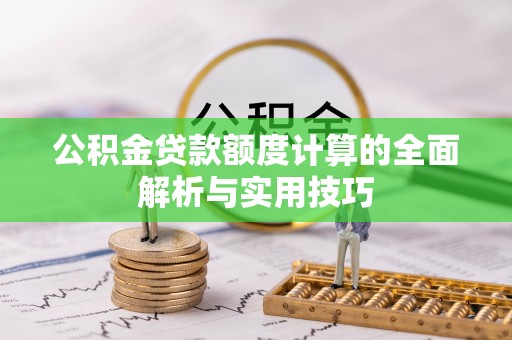 武陵公积金贷款额度计算的全面解析与实用技巧