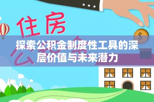 武陵探索公积金制度性工具的深层价值与未来潜力