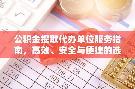 武陵公积金提取代办单位服务指南，高效、安全与便捷的选择