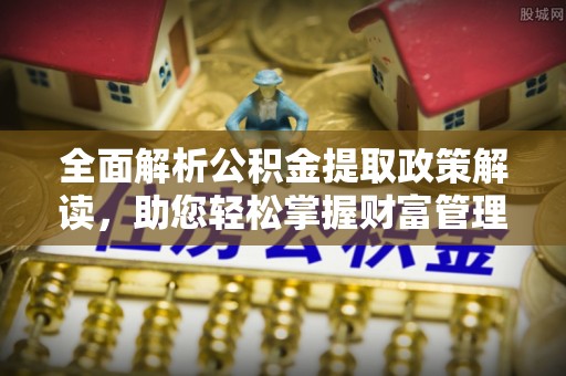 武陵全面解析公积金提取政策解读，助您轻松掌握财富管理新方向