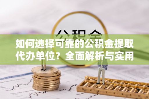 武陵如何选择可靠的公积金提取代办单位？全面解析与实用指南