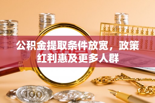 武陵公积金提取条件放宽，政策红利惠及更多人群
