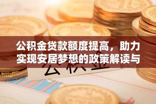 武陵公积金贷款额度提高，助力实现安居梦想的政策解读与未来展望