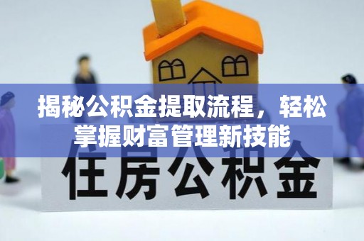 武陵揭秘公积金提取流程，轻松掌握财富管理新技能