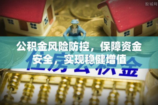 武陵公积金风险防控，保障资金安全，实现稳健增值