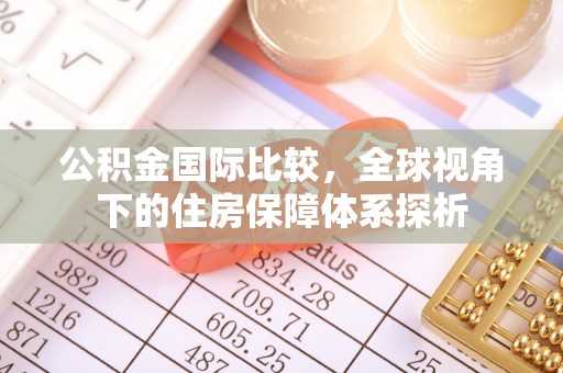 武陵公积金国际比较，全球视角下的住房保障体系探析