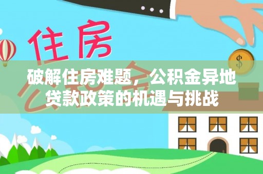 武陵破解住房难题，公积金异地贷款政策的机遇与挑战