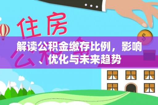 武陵解读公积金缴存比例，影响、优化与未来趋势