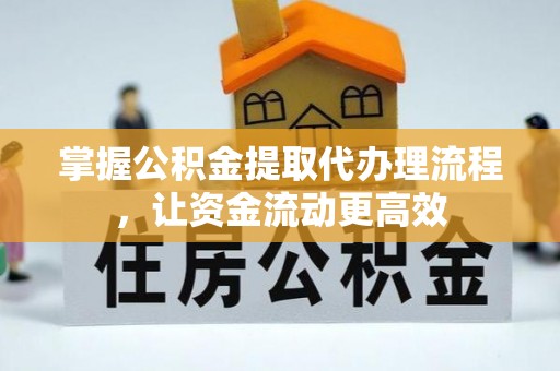 武陵掌握公积金提取代办理流程，让资金流动更高效