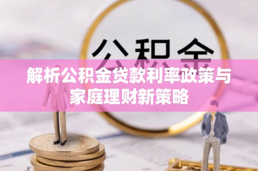 武陵解析公积金贷款利率政策与家庭理财新策略