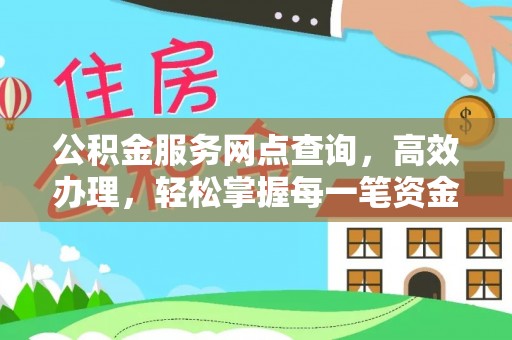 武陵公积金服务网点查询，高效办理，轻松掌握每一笔资金动态