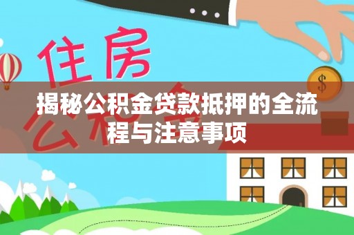 武陵揭秘公积金贷款抵押的全流程与注意事项