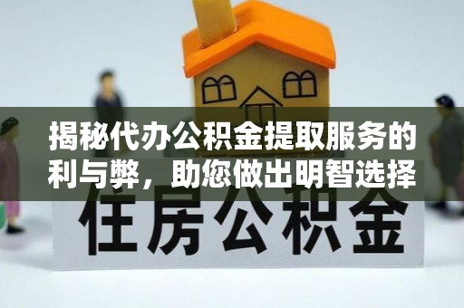 武陵揭秘代办公积金提取服务的利与弊，助您做出明智选择