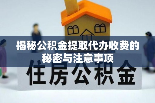 武陵揭秘公积金提取代办收费的秘密与注意事项