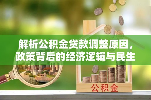 武陵解析公积金贷款调整原因，政策背后的经济逻辑与民生影响