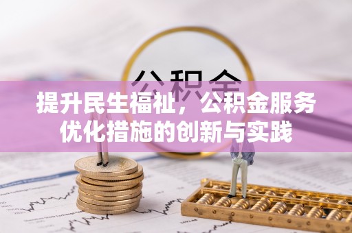 武陵提升民生福祉，公积金服务优化措施的创新与实践