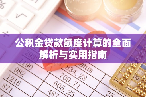 武陵公积金贷款额度计算的全面解析与实用指南