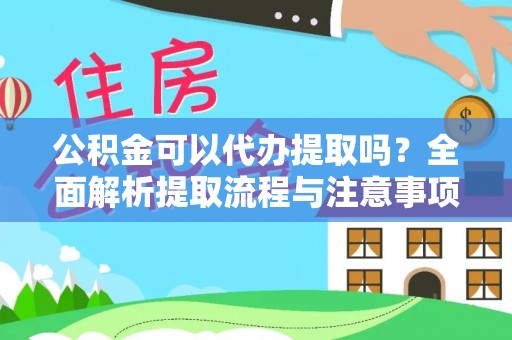 武陵公积金可以代办提取吗？全面解析提取流程与注意事项