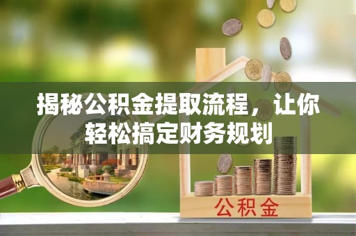 武陵揭秘公积金提取流程，让你轻松搞定财务规划