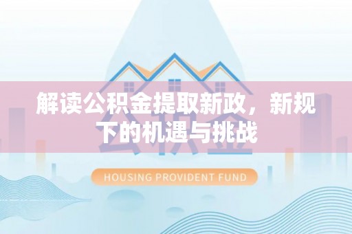 武陵解读公积金提取新政，新规下的机遇与挑战