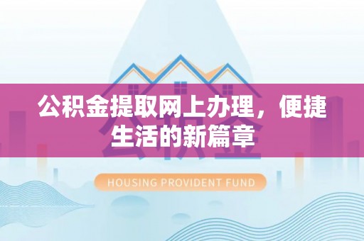 武陵公积金提取网上办理，便捷生活的新篇章