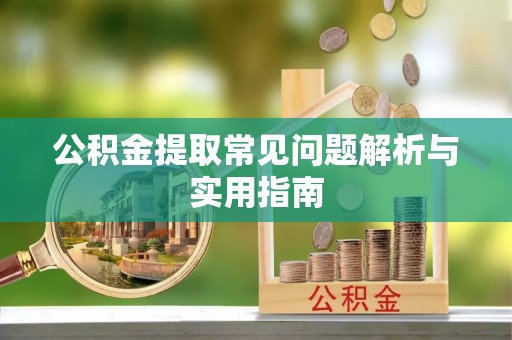 武陵公积金提取常见问题解析与实用指南