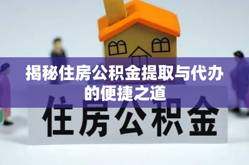 武陵揭秘住房公积金提取与代办的便捷之道