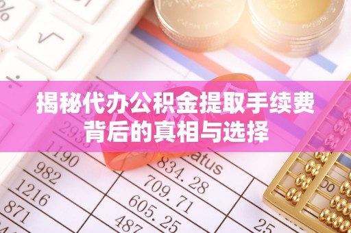 武陵揭秘代办公积金提取手续费背后的真相与选择
