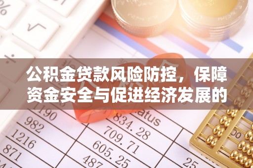武陵公积金贷款风险防控，保障资金安全与促进经济发展的平衡之道