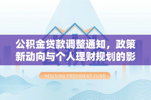 武陵公积金贷款调整通知，政策新动向与个人理财规划的影响