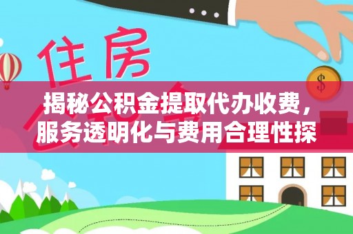 武陵揭秘公积金提取代办收费，服务透明化与费用合理性探讨