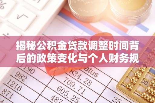 武陵揭秘公积金贷款调整时间背后的政策变化与个人财务规划