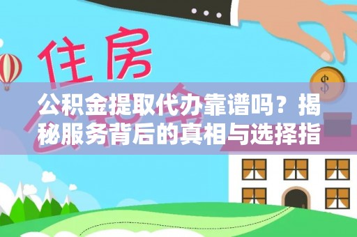 武陵公积金提取代办靠谱吗？揭秘服务背后的真相与选择指南