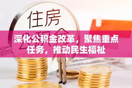 武陵深化公积金改革，聚焦重点任务，推动民生福祉