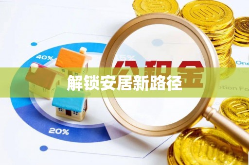 武陵解锁安居新路径