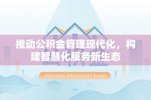 武陵推动公积金管理现代化，构建智慧化服务新生态