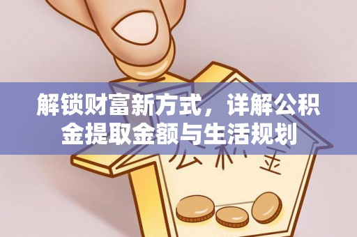 武陵解锁财富新方式，详解公积金提取金额与生活规划
