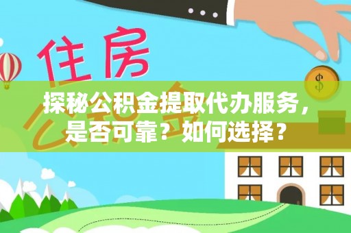 武陵探秘公积金提取代办服务，是否可靠？如何选择？