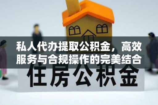 武陵私人代办提取公积金，高效服务与合规操作的完美结合