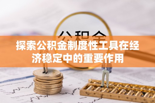 武陵探索公积金制度性工具在经济稳定中的重要作用