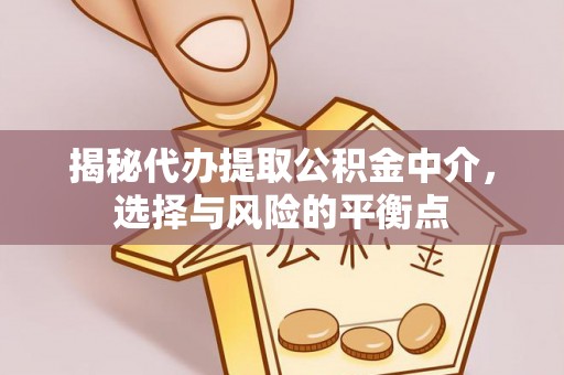 武陵揭秘代办提取公积金中介，选择与风险的平衡点