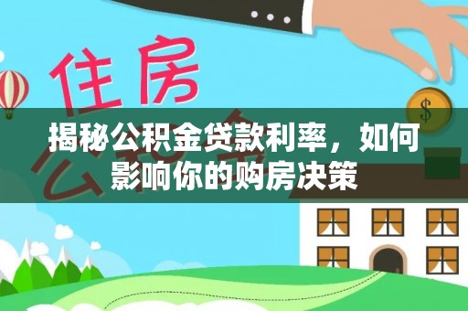武陵揭秘公积金贷款利率，如何影响你的购房决策