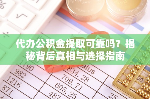 武陵代办公积金提取可靠吗？揭秘背后真相与选择指南